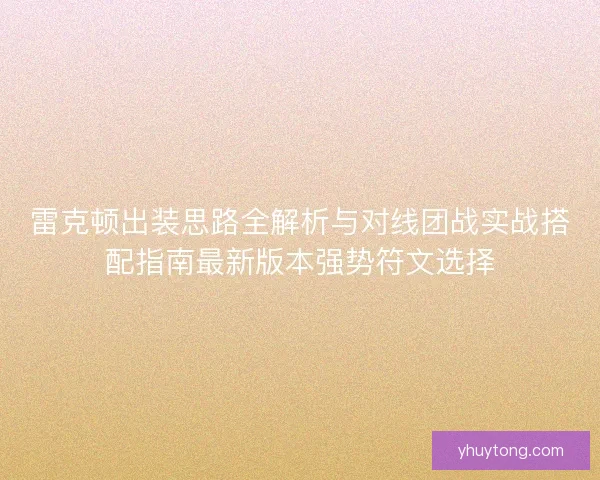雷克顿出装思路全解析与对线团战实战搭配指南最新版本强势符文选择 雷克顿出装思路全解析与对线团战实战搭配指南最新版本强势符文选择