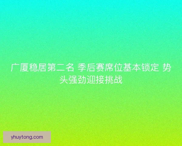 广厦稳居第二名 季后赛席位基本锁定 势头强劲迎接挑战