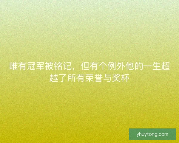 唯有冠军被铭记，但有个例外他的一生超越了所有荣誉与奖杯