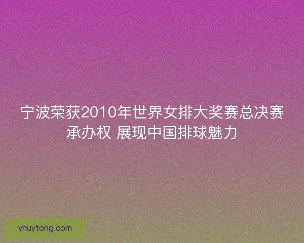 宁波荣获2010年世界女排大奖赛总决赛承办权 展现中国排球魅力