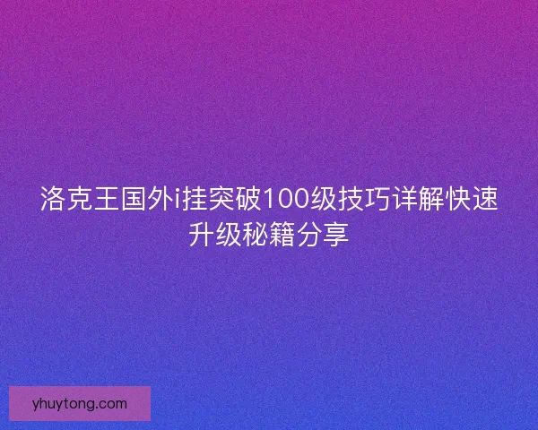 洛克王国外i挂突破100级技巧详解快速升级秘籍分享